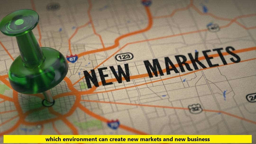 which environment can create new markets and new business